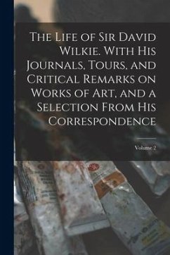 The Life of Sir David Wilkie. With his Journals, Tours, and Critical Remarks on Works of art, and a Selection From his Correspondence; Volume 2 - Anonymous