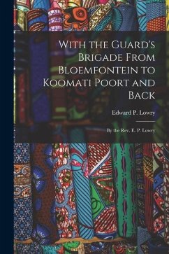 With the Guard's Brigade From Bloemfontein to Koomati Poort and Back: By the Rev. E. P. Lowry - Lowry, Edward P.