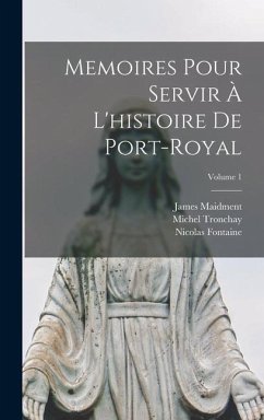 Memoires Pour Servir À L'histoire De Port-Royal; Volume 1 - Maidment, James; Fontaine, Nicolas; Tronchay, Michel