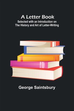 A Letter Book; Selected with an Introduction on the History and Art of Letter-Writing - Saintsbury, George