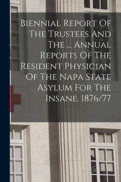 Biennial Report Of The Trustees And The ... Annual Reports Of The Resident Physician Of The Napa State Asylum For The Insane. 1876/77 - Anonymous