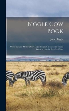 Biggle Cow Book; Old Time and Modern Cow-lore Rectified, Concentrated and Recorded for the Benefit of Man - Biggle, Jacob