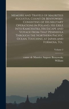 Memoirs and Travels of Mauritius Augustus, Count De Benyowsky. Consisting of His Military Operations in Poland, His Exile Into Kamchatka, His Escape and Voyage From That Peninsula Through the Northern Pacific Ocean, Touching at Japan and Formosa, To...; Vo - Nicholson, William