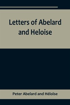 Letters of Abelard and Heloise,To which is prefix'd a particular account of their lives, amours, and misfortunes - Abelard and Héloïse, Peter