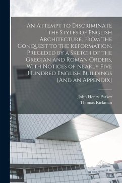 An Attempt to Discriminate the Styles of English Architecture, From the Conquest to the Reformation. Preceded by a Sketch of the Grecian and Roman Ord - Parker, John Henry; Rickman, Thomas