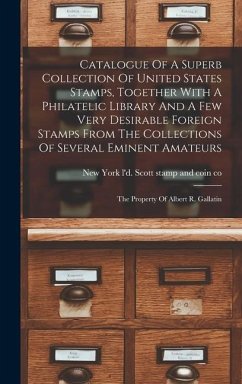 Catalogue Of A Superb Collection Of United States Stamps, Together With A Philatelic Library And A Few Very Desirable Foreign Stamps From The Collecti