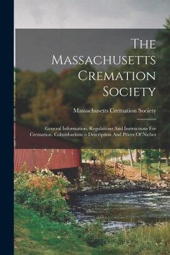 The Massachusetts Cremation Society: General Information, Regulations And Instructions For Cremation. Columbarium -- Description And Prices Of Niches - Society, Massachusetts Cremation