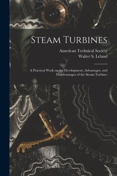 Steam Turbines; a Practical Work on the Development, Advantages, and Disadvantages of the Steam Turbine; - Leland, Walter S.