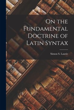 On the Fundamental Doctrine of Latin Syntax - Laurie, Simon S
