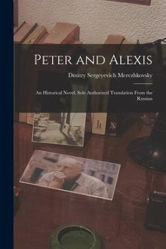Peter and Alexis; an Historical Novel. Sole Authorized Translation From the Russian - Merezhkovsky, Dmitry Sergeyevich