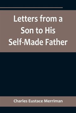 Letters from a Son to His Self-Made Father; Being the Replies to Letters from a Self-Made Merchant to his Son - Eustace Merriman, Charles