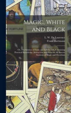 Cover Magic, White and Black; or, The Science of Finite and Infinite Life, Containing Practical Knowledge, Instruction and Hints for All Sincere Students of Magic and Occultism