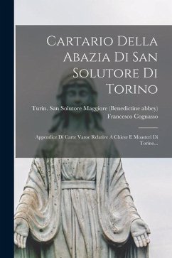 Cartario Della Abazia Di San Solutore Di Torino: Appendice Di Carte Varoe Relative A Chiese E Moasteri Di Torino... - Cognasso, Francesco