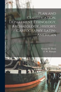 Plan and Classification, Department Ethnology, Archaeology, History, Cartography, Latin-American - Putnam, F. W.; Davis, George R.