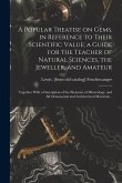 A Popular Treatise on Gems, in Reference to Their Scientific Value; a Guide for the Teacher of Natural Sciences, the Jeweller, and Amateur: Together W