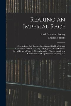 Rearing an Imperial Race; Containing a Full Report of the Second Guildhall School Conference on Diet, Cookery and Hygiene, With Dietaries; Special Rep - Hecht, Charles E.