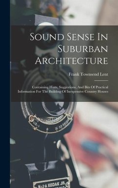 Sound Sense In Suburban Architecture: Containing Hints, Suggestions, And Bits Of Practical Information For The Building Of Inexpensive Country Houses - Lent, Frank Townsend