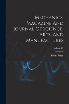 Mechanics' Magazine And Journal Of Science, Arts, And Manufactures; Volume 27 - Percy, Sholto