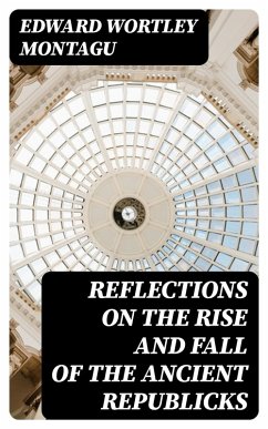 Reflections on the Rise and Fall of the Ancient Republicks (eBook, ePUB) - Montagu, Edward Wortley