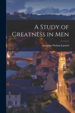 A Study of Greatness in Men - Larned, Josephus Nelson