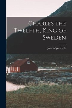 Charles the Twelfth, King of Sweden - Gade, John Allyne