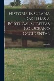 Historia insulana das ilhas a Portugal sugeitas no oceano occidental