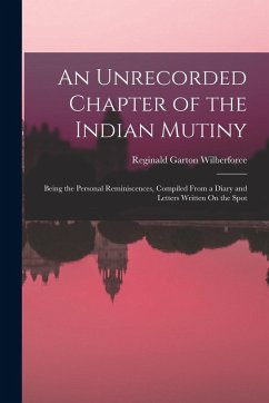 An Unrecorded Chapter of the Indian Mutiny: Being the Personal Reminiscences, Compiled From a Diary and Letters Written On the Spot - Wilberforce, Reginald Garton