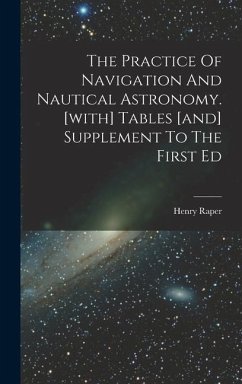 The Practice Of Navigation And Nautical Astronomy. [with] Tables [and] Supplement To The First Ed - Raper, Henry