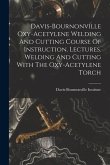 Davis-bournonville Oxy-acetylene Welding And Cutting Course Of Instruction. Lectures. Welding And Cutting With The Oxy-acetylene Torch