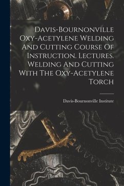Davis-bournonville Oxy-acetylene Welding And Cutting Course Of Instruction. Lectures. Welding And Cutting With The Oxy-acetylene Torch - Institute, Davis-Bournonville
