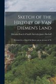 Sketch of the History of Van Diemen's Land: Illustrated by a Map of the Island, and an Account of Th