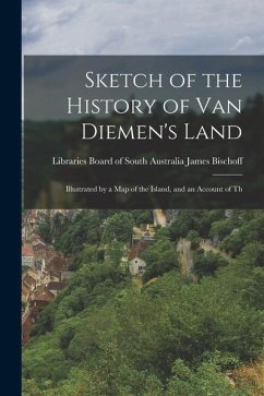 Sketch of the History of Van Diemen's Land: Illustrated by a Map of the Island, and an Account of Th - Bischoff, Libraries Board of South Au