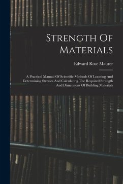 Strength Of Materials: A Practical Manual Of Scientific Methods Of Locating And Determining Stresses And Calculating The Required Strength An - Maurer, Edward Rose