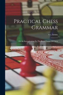 Practical Chess Grammar: Or An Introudcution To The Royal Game Of Chess - Kenny, W. S.