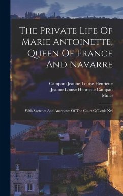 The Private Life Of Marie Antoinette, Queen Of France And Navarre - (Jeanne-Louise-Henriette, Campan; Mme)