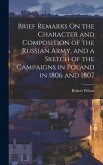 Brief Remarks On the Character and Composition of the Russian Army, and a Sketch of the Campaigns in Poland in 1806 and 1807