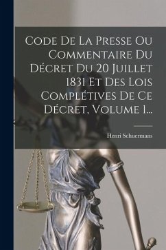 Code De La Presse Ou Commentaire Du Décret Du 20 Juillet 1831 Et Des Lois Complétives De Ce Décret, Volume 1... - Schuermans, Henri