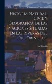 Historia Natural, Civil Y Geografica De Las Naciones Situadas En Las Riveras Del Rio Orinoco...