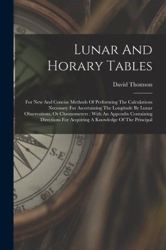 Lunar And Horary Tables: For New And Concise Methods Of Performing The Calculations Necessary For Ascertaining The Longitude By Lunar Observati - Thomson, David