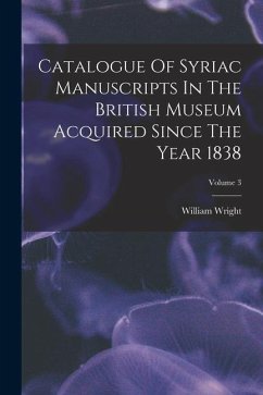 Catalogue Of Syriac Manuscripts In The British Museum Acquired Since The Year 1838; Volume 3 - Wright, William