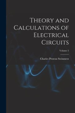 Theory and Calculations of Electrical Circuits; Volume 5 - Steinmetz, Charles Proteus