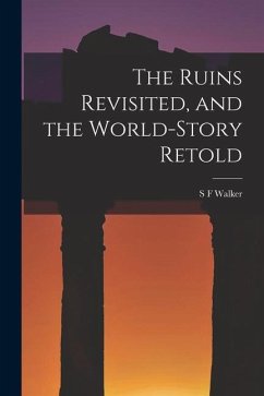 The Ruins Revisited, and the World-story Retold - Walker, S. F.