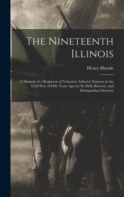 The Nineteenth Illinois; a Memoir of a Regiment of Volunteer Infantry Famous in the Civil War of Fifty Years ago for its Drill, Bravery, and Distingui - Haynie, Henry