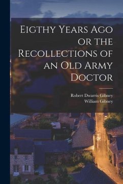 Eigthy Years Ago or the Recollections of an Old Army Doctor - Gibney, Robert Dwarris; Gibney, William