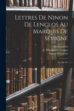 Lettres De Ninon De Lenclos Au Marquis De Sévigné: Avec Sa Vie - de Lenclos, Ninon; Lenclos, Anne; De Sévigné, Marquis