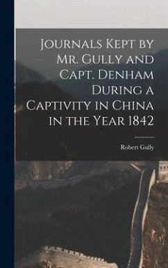 Journals Kept by Mr. Gully and Capt. Denham During a Captivity in China in the Year 1842 - Gully, Robert