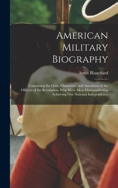 Cover American Military Biography: Containing the Lives, Characters, and Anecdotes of the Officers of the Revolution, Who Were Most Distinguished in Achi