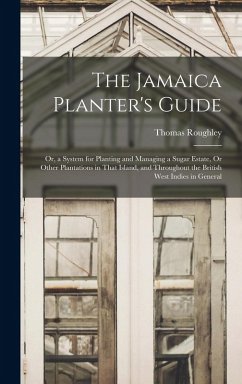 Cover The Jamaica Planter's Guide; Or, a System for Planting and Managing a Sugar Estate, Or Other Plantations in That Island, and Throughout the British We