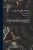 Pattern Making; a Practical Treatise for the Pattern Maker on Wood-working and Wood Turning, Tools and Equipment, Construction of Simple and Complicat