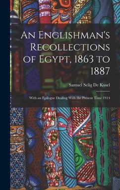 An Englishman's Recollections of Egypt, 1863 to 1887: With an Epilogue Dealing With the Present Time 1914 - De Kusel, Samuel Selig